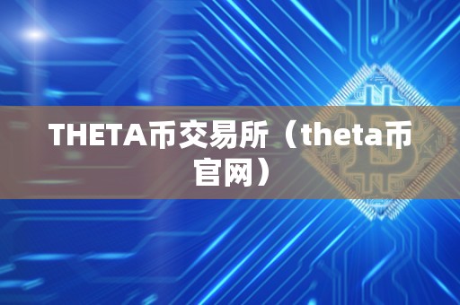 THETA币交易所（theta币官网）