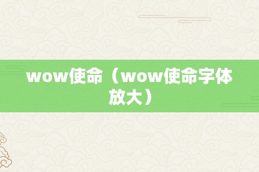 wow使命（wow使命字体放大）