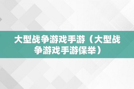 大型战争游戏手游（大型战争游戏手游保举）