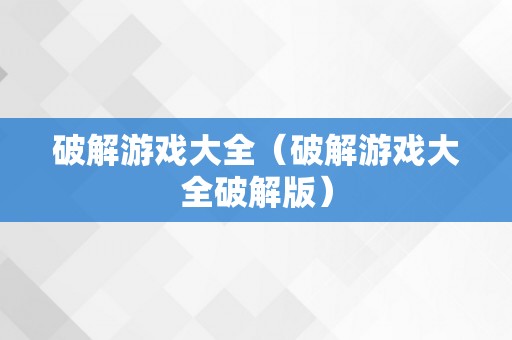 破解游戏大全（破解游戏大全破解版）