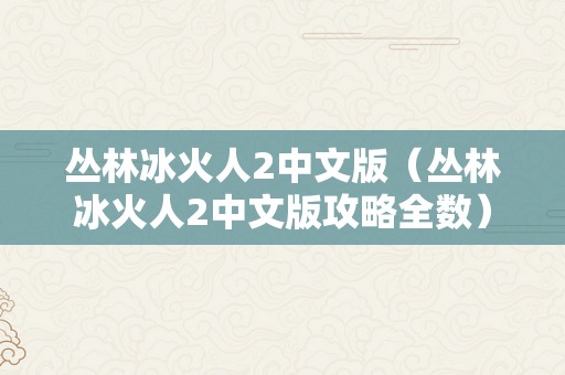 丛林冰火人2中文版（丛林冰火人2中文版攻略全数）