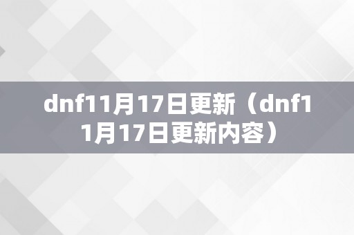 dnf11月17日更新（dnf11月17日更新内容）