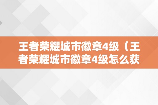 王者荣耀城市徽章4级（王者荣耀城市徽章4级怎么获得）