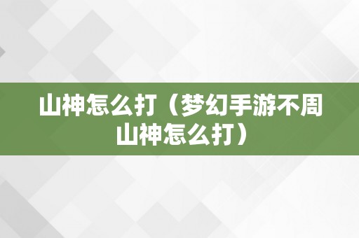 山神怎么打（梦幻手游不周山神怎么打）