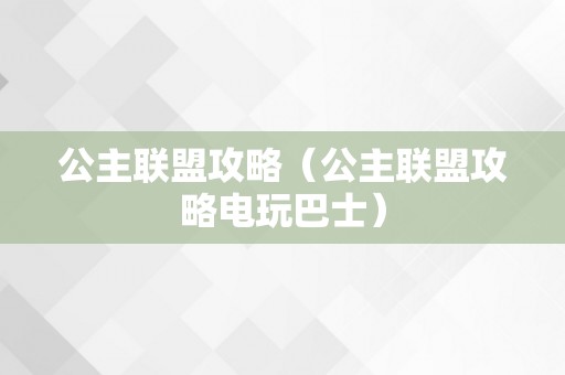 公主联盟攻略（公主联盟攻略电玩巴士）