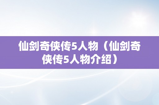 仙剑奇侠传5人物（仙剑奇侠传5人物介绍）