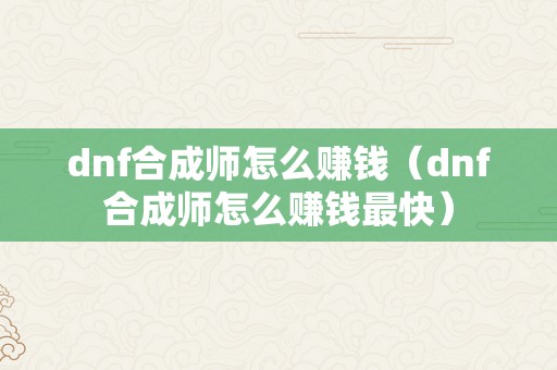 dnf合成师怎么赚钱（dnf合成师怎么赚钱最快）