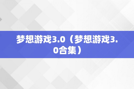 梦想游戏3.0（梦想游戏3.0合集）