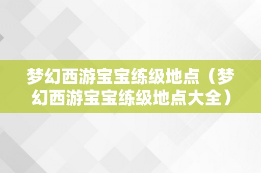 梦幻西游宝宝练级地点（梦幻西游宝宝练级地点大全）