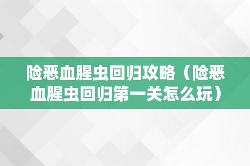 险恶血腥虫回归攻略（险恶血腥虫回归第一关怎么玩）