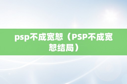 psp不成宽恕（PSP不成宽恕结局）