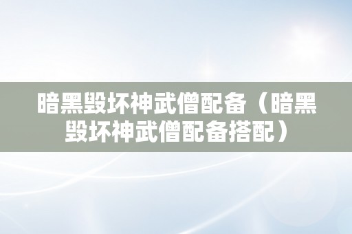 暗黑毁坏神武僧配备（暗黑毁坏神武僧配备搭配）