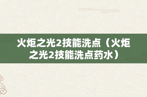 火炬之光2技能洗点（火炬之光2技能洗点药水）