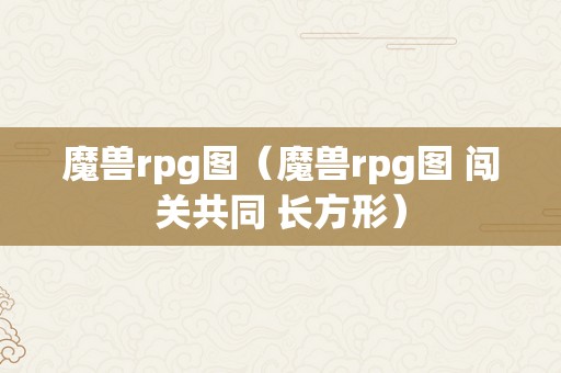 魔兽rpg图（魔兽rpg图 闯关共同 长方形）