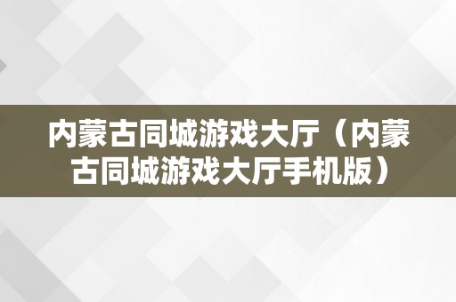 内蒙古同城游戏大厅（内蒙古同城游戏大厅手机版）