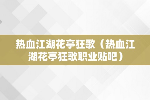 热血江湖花亭狂歌（热血江湖花亭狂歌职业贴吧）