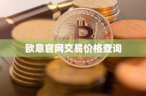 欧意官网交易价格查询