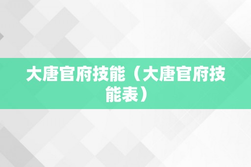 大唐官府技能（大唐官府技能表）