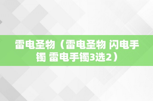 雷电圣物（雷电圣物 闪电手镯 雷电手镯3选2）