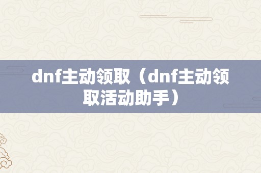 dnf主动领取（dnf主动领取活动助手）