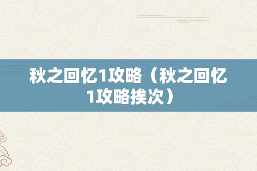 秋之回忆1攻略（秋之回忆1攻略挨次）