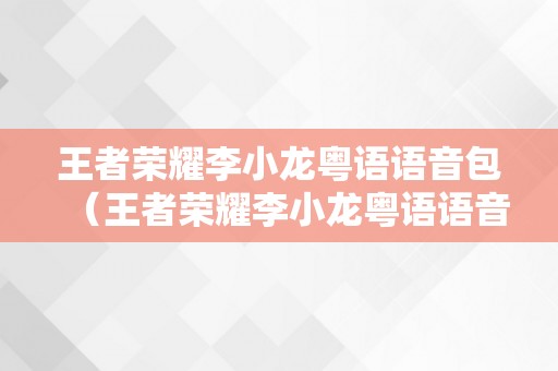 王者荣耀李小龙粤语语音包（王者荣耀李小龙粤语语音包怎么获得）