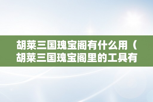 胡莱三国瑰宝阁有什么用（胡莱三国瑰宝阁里的工具有什么用）