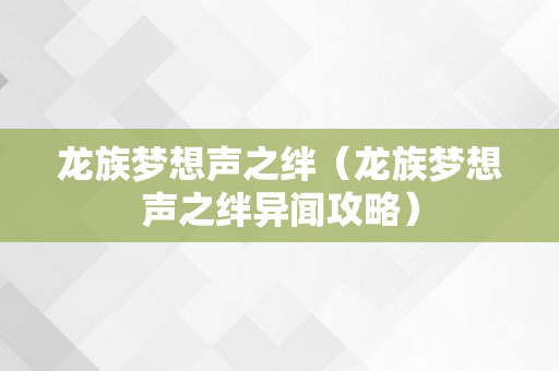 龙族梦想声之绊（龙族梦想声之绊异闻攻略）