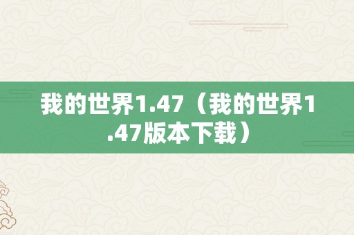 我的世界1.47（我的世界1.47版本下载）