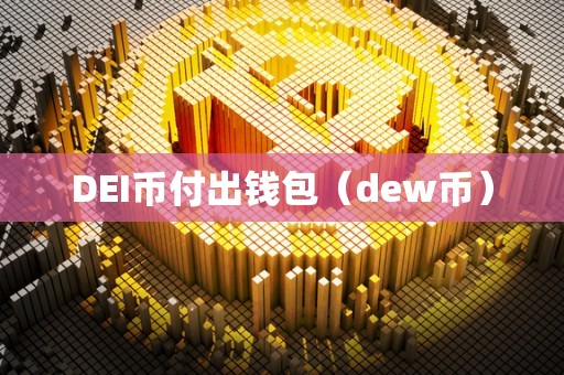 DEI币付出钱包（dew币）