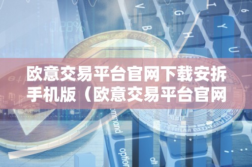 欧意交易平台官网下载安拆手机版（欧意交易平台官网下载安拆手机版）