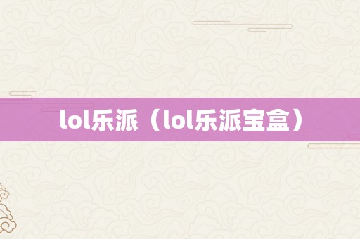 lol乐派（lol乐派宝盒）