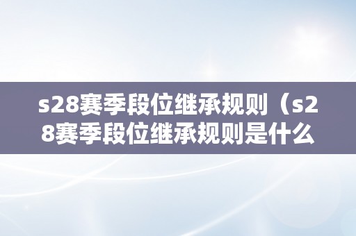 s28赛季段位继承规则（s28赛季段位继承规则是什么）