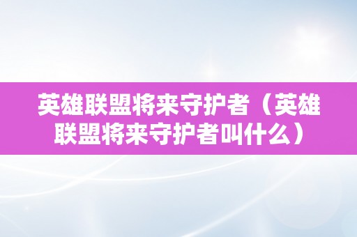 英雄联盟将来守护者（英雄联盟将来守护者叫什么）