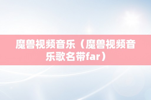 魔兽视频音乐（魔兽视频音乐歌名带far）