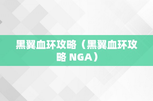 黑翼血环攻略（黑翼血环攻略 NGA）