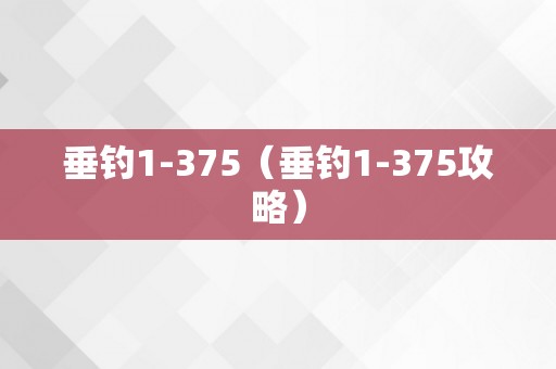 垂钓1-375（垂钓1-375攻略）