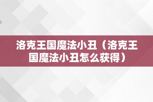 洛克王国魔法小丑（洛克王国魔法小丑怎么获得）