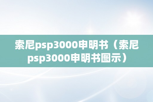 索尼psp3000申明书（索尼psp3000申明书图示）