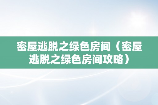 密屋逃脱之绿色房间（密屋逃脱之绿色房间攻略）