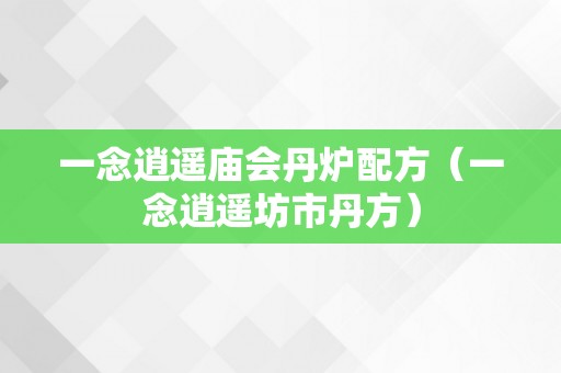 一念逍遥庙会丹炉配方（一念逍遥坊市丹方）