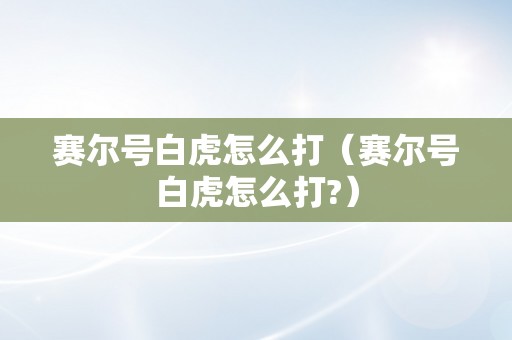 赛尔号白虎怎么打（赛尔号白虎怎么打?）