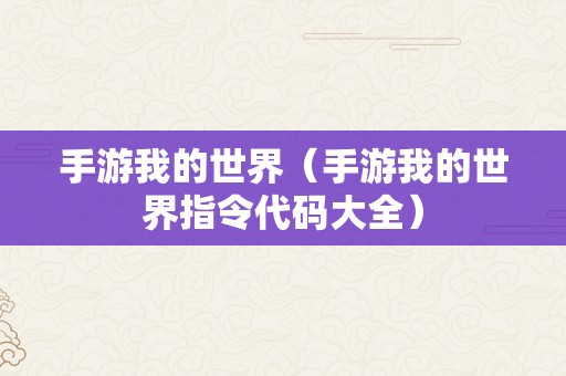 手游我的世界（手游我的世界指令代码大全）