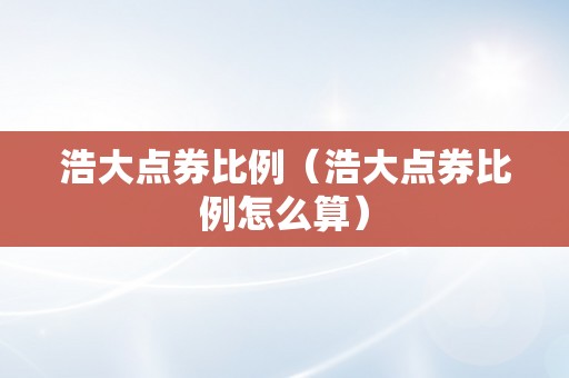 浩大点券比例（浩大点券比例怎么算）