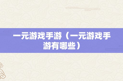 一元游戏手游（一元游戏手游有哪些）