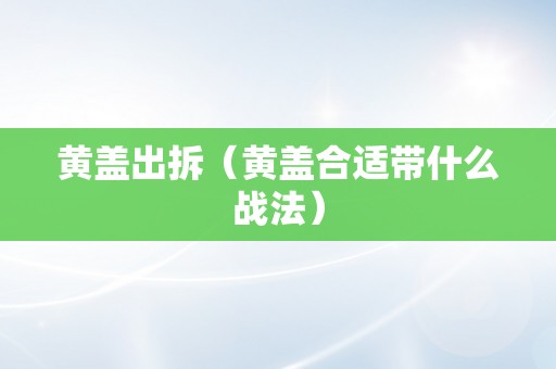 黄盖出拆（黄盖合适带什么战法）