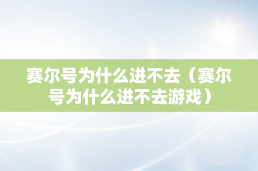 赛尔号为什么进不去（赛尔号为什么进不去游戏）