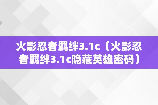 火影忍者羁绊3.1c（火影忍者羁绊3.1c隐藏英雄密码）