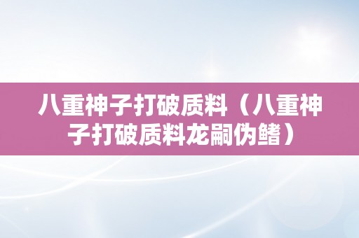 八重神子打破质料（八重神子打破质料龙嗣伪鳍）