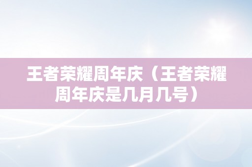 王者荣耀周年庆（王者荣耀周年庆是几月几号）